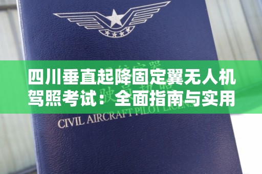 四川垂直起降固定翼无人机驾照考试：全面指南与实用信息