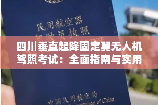 四川垂直起降固定翼无人机驾照考试：全面指南与实用信息