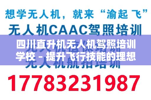 四川直升机无人机驾照培训学校 – 提升飞行技能的理想选择