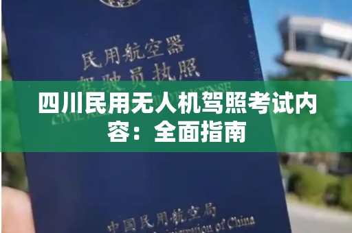 四川民用无人机驾照考试内容：全面指南