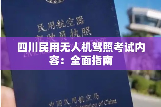 四川民用无人机驾照考试内容：全面指南
