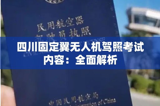 四川固定翼无人机驾照考试内容：全面解析