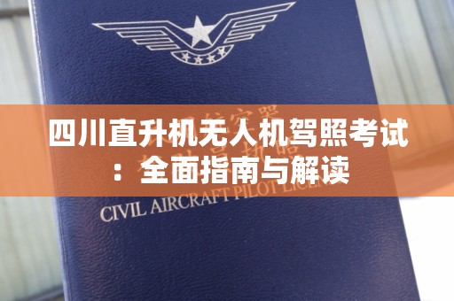 四川直升机无人机驾照考试：全面指南与解读