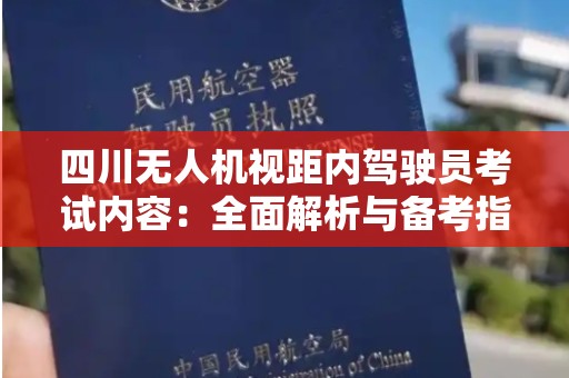 四川无人机视距内驾驶员考试内容：全面解析与备考指南