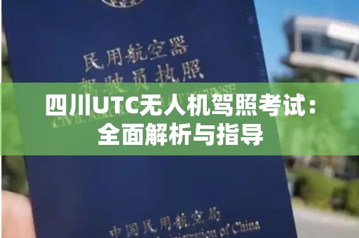 四川UTC无人机驾照考试：全面解析与指导