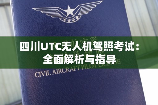 四川UTC无人机驾照考试：全面解析与指导