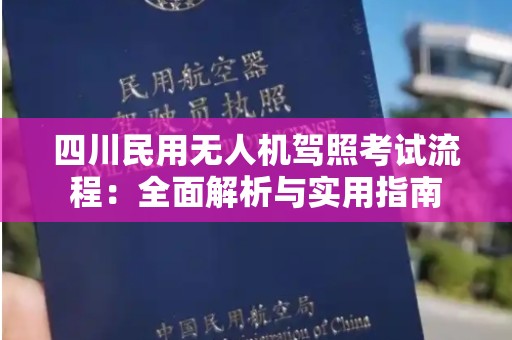 四川民用无人机驾照考试流程：全面解析与实用指南