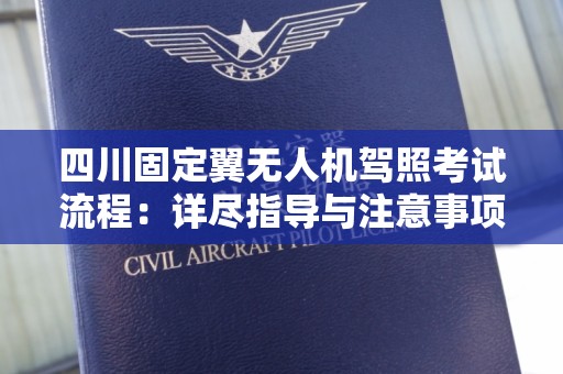四川固定翼无人机驾照考试流程：详尽指导与注意事项