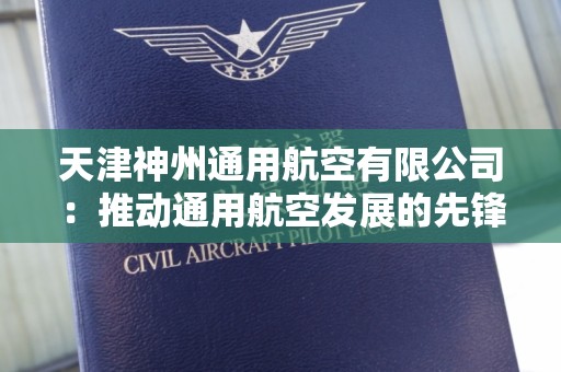 天津神州通用航空有限公司：推动通用航空发展的先锋