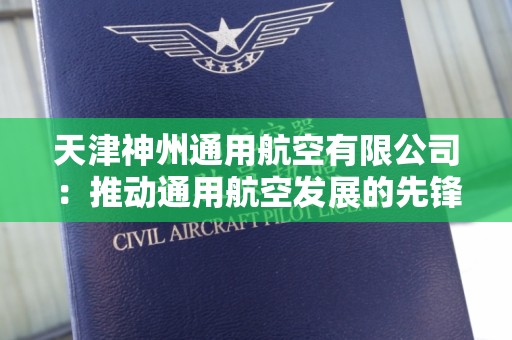 天津神州通用航空有限公司：推动通用航空发展的先锋