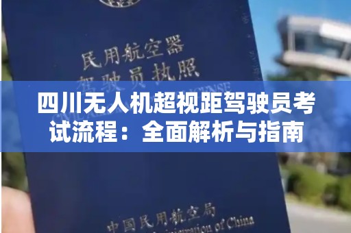 四川无人机超视距驾驶员考试流程：全面解析与指南