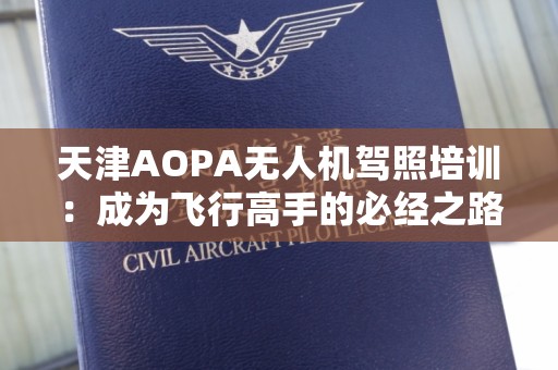 天津AOPA无人机驾照培训：成为飞行高手的必经之路