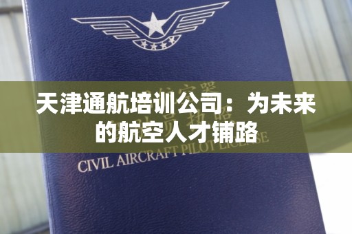 天津通航培训公司：为未来的航空人才铺路