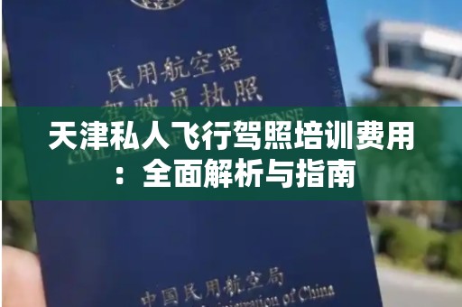 天津私人飞行驾照培训费用：全面解析与指南