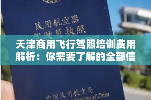 天津商用飞行驾照培训费用解析：你需要了解的全部信息
