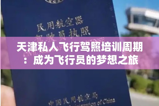 天津私人飞行驾照培训周期：成为飞行员的梦想之旅