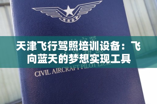天津飞行驾照培训设备：飞向蓝天的梦想实现工具