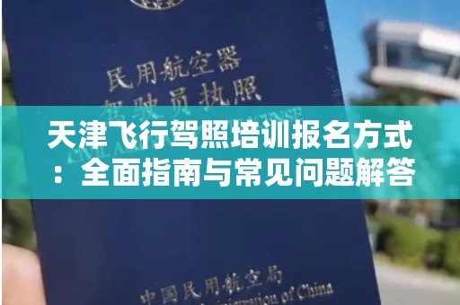 天津飞行驾照培训报名方式：全面指南与常见问题解答