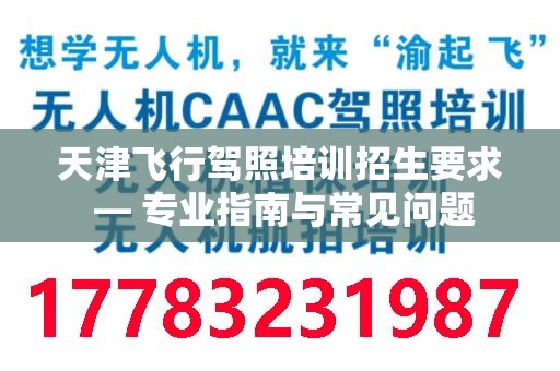 天津飞行驾照培训招生要求 — 专业指南与常见问题