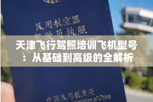天津飞行驾照培训飞机型号：从基础到高级的全解析