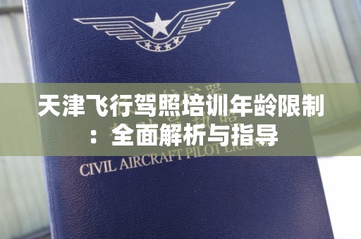 天津飞行驾照培训年龄限制：全面解析与指导