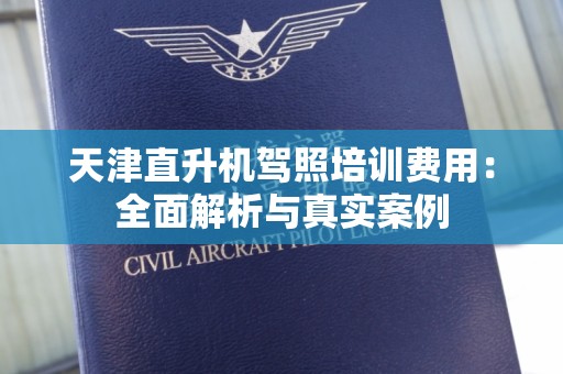 天津直升机驾照培训费用：全面解析与真实案例