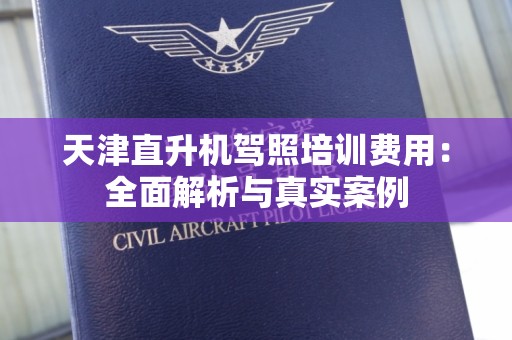 天津直升机驾照培训费用：全面解析与真实案例