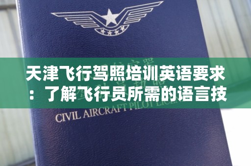 天津飞行驾照培训英语要求：了解飞行员所需的语言技能