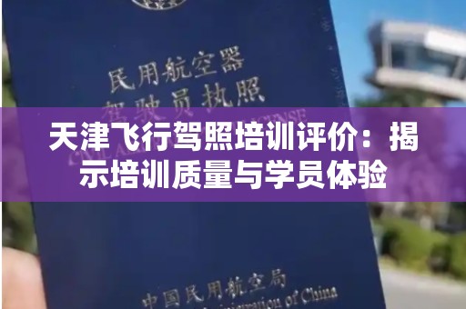 天津飞行驾照培训评价：揭示培训质量与学员体验