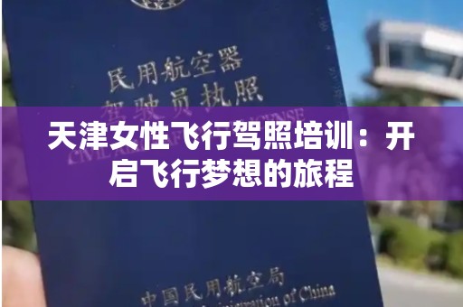 天津女性飞行驾照培训：开启飞行梦想的旅程