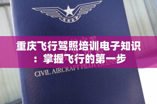 重庆飞行驾照培训电子知识：掌握飞行的第一步