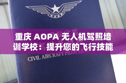 重庆 AOPA 无人机驾照培训学校：提升您的飞行技能与职业前景
