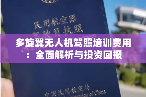 多旋翼无人机驾照培训费用：全面解析与投资回报