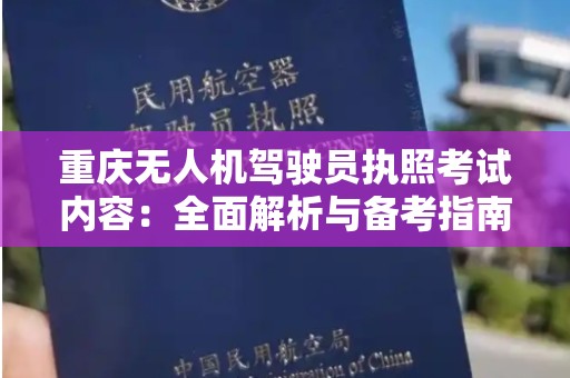 重庆无人机驾驶员执照考试内容：全面解析与备考指南