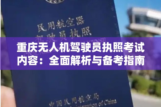 重庆无人机驾驶员执照考试内容：全面解析与备考指南