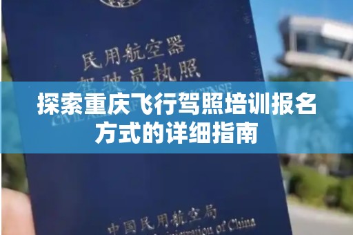 探索重庆飞行驾照培训报名方式的详细指南