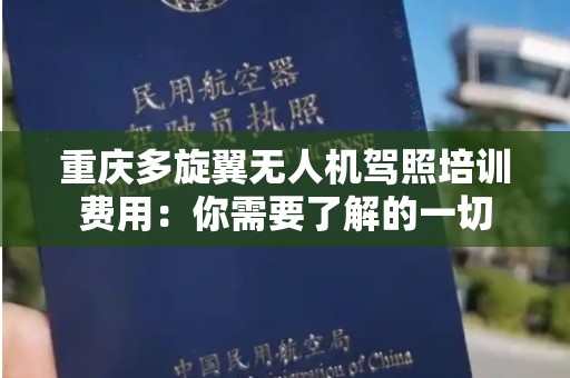 重庆多旋翼无人机驾照培训费用：你需要了解的一切