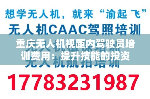 重庆无人机视距内驾驶员培训费用：提升技能的投资