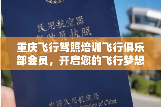 重庆飞行驾照培训飞行俱乐部会员，开启您的飞行梦想之旅