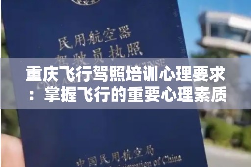 重庆飞行驾照培训心理要求：掌握飞行的重要心理素质