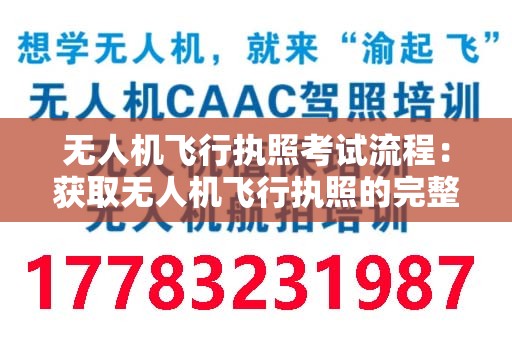 无人机飞行执照考试流程：获取无人机飞行执照的完整指南