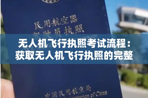 无人机飞行执照考试流程：获取无人机飞行执照的完整指南