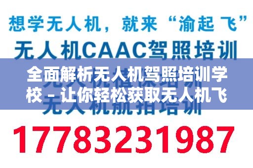 全面解析无人机驾照培训学校 – 让你轻松获取无人机飞行执照