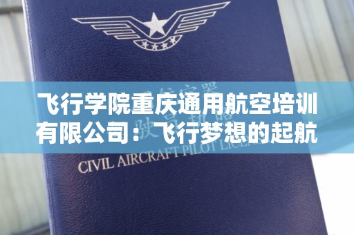 飞行学院重庆通用航空培训有限公司：飞行梦想的起航地
