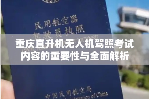 重庆直升机无人机驾照考试内容的重要性与全面解析