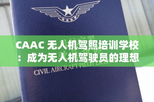 CAAC 无人机驾照培训学校：成为无人机驾驶员的理想之地