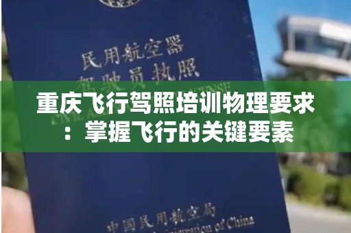 重庆飞行驾照培训物理要求：掌握飞行的关键要素