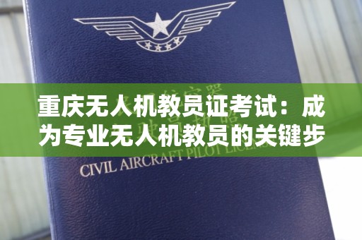 重庆无人机教员证考试：成为专业无人机教员的关键步骤