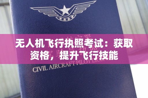 无人机飞行执照考试：获取资格，提升飞行技能
