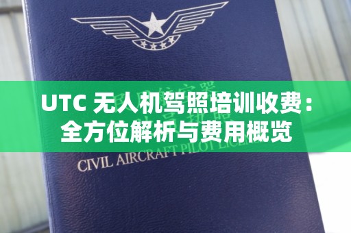 UTC 无人机驾照培训收费：全方位解析与费用概览